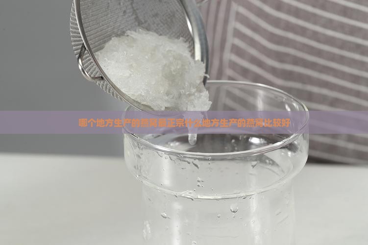 哪个地方生产的燕窝最正宗什么地方生产的燕窝比较好