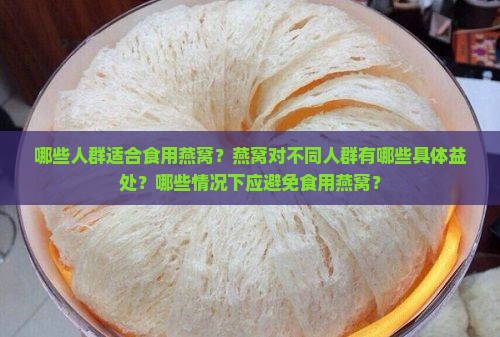 哪些人群适合食用燕窝？燕窝对不同人群有哪些具体益处？哪些情况下应避免食用燕窝？