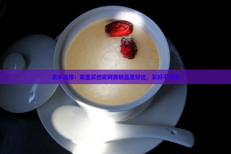 京东推荐：哪里买燕窝阿胶糕品质好优，买好不后悔