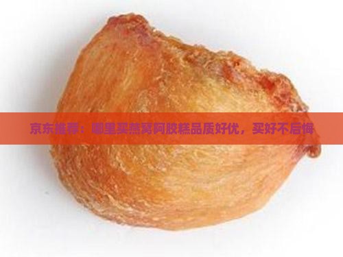 京东推荐：哪里买燕窝阿胶糕品质好优，买好不后悔