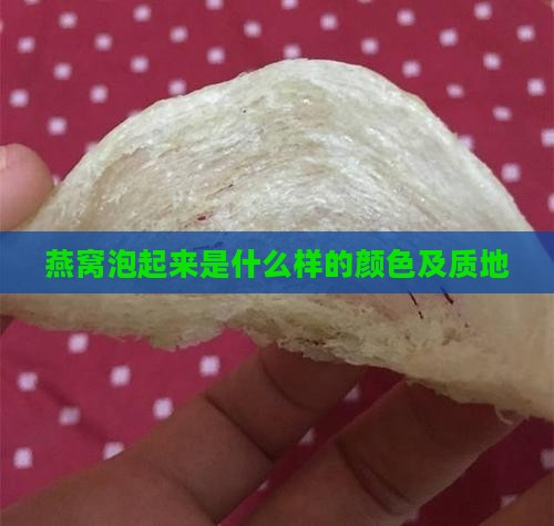 燕窝泡起来是什么样的颜色及质地