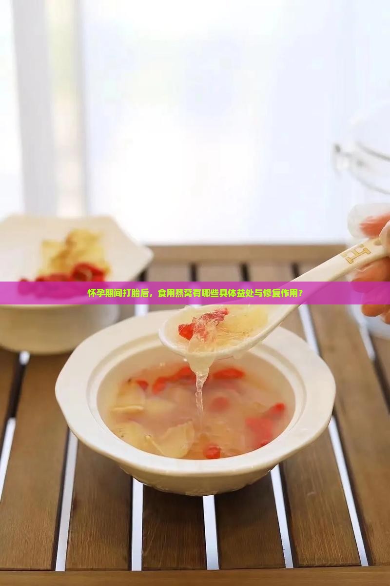 怀孕期间打胎后，食用燕窝有哪些具体益处与修复作用？