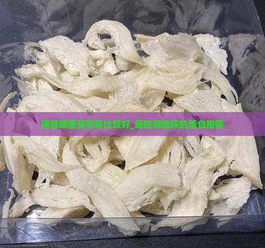 瑞昌哪里买燕窝比较好_最热闹地段的美食推荐