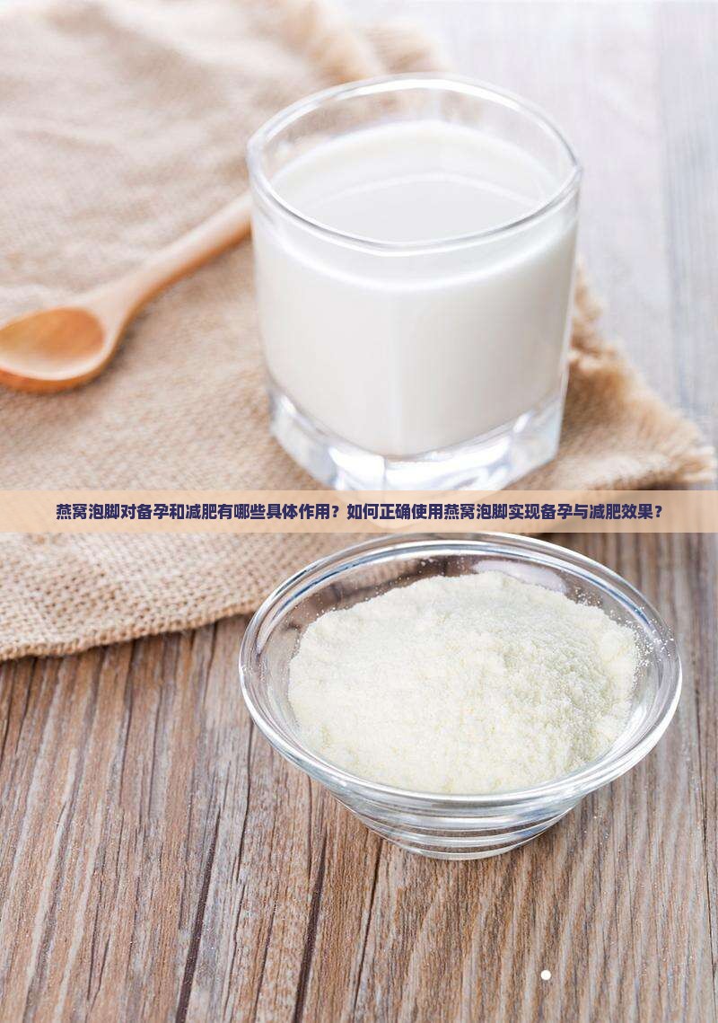 燕窝泡脚对备孕和减肥有哪些具体作用？如何正确使用燕窝泡脚实现备孕与减肥效果？