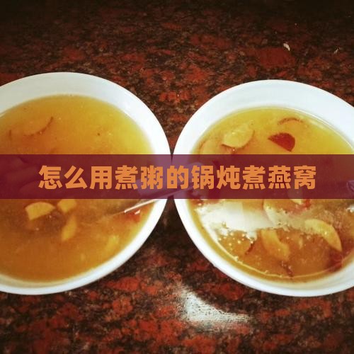 怎么用煮粥的锅炖煮燕窝
