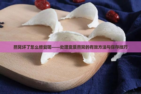 燕窝坏了怎么修复呢——处理变质燕窝的有效方法与保存技巧
