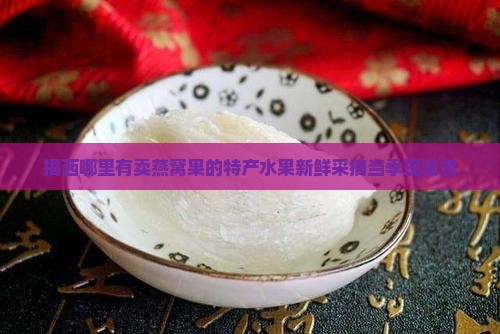 揭西哪里有卖燕窝果的特产水果新鲜采摘当季现发货
