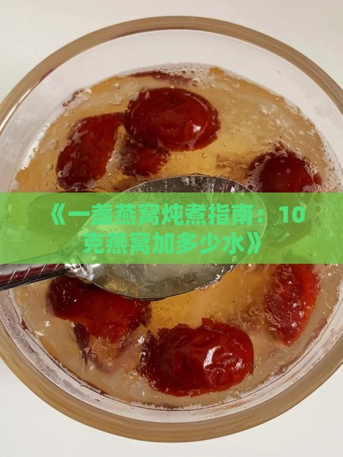 《一盏燕窝炖煮指南：10克燕窝加多少水》