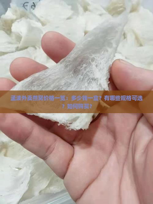 孟波外卖燕窝价格一览：多少钱一盒？有哪些规格可选？如何购买？
