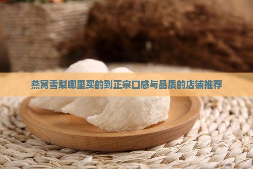 燕窝雪梨哪里买的到正宗口感与品质的店铺推荐