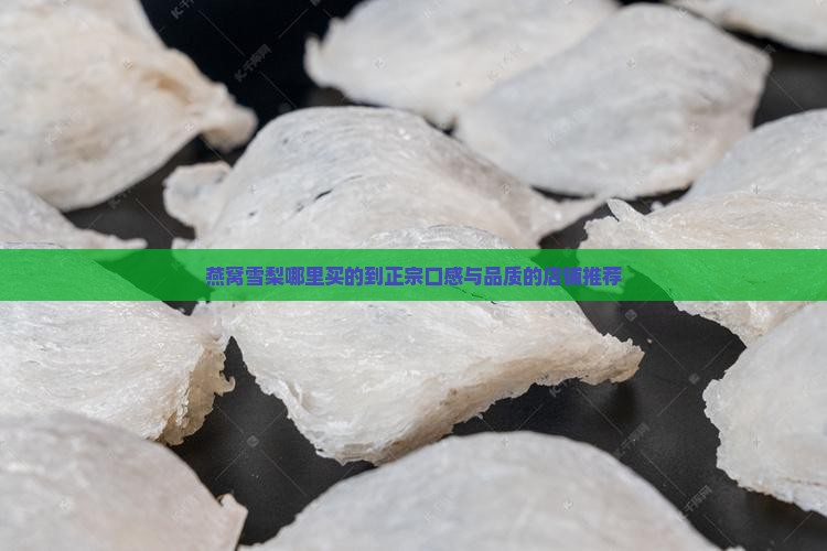 燕窝雪梨哪里买的到正宗口感与品质的店铺推荐