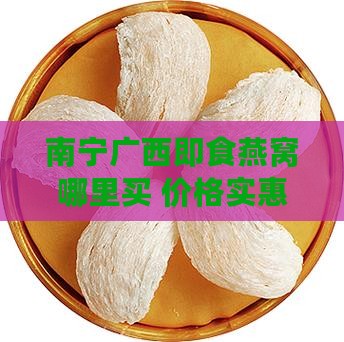 南宁广西即食燕窝哪里买 价格实惠推荐