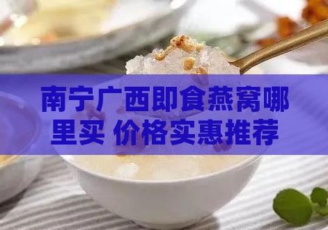 南宁广西即食燕窝哪里买 价格实惠推荐