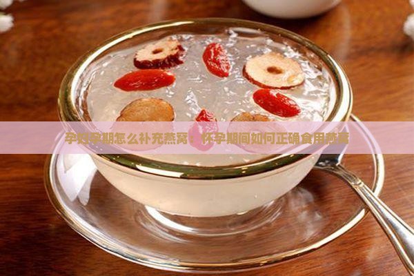 孕妇孕期怎么补充燕窝：怀孕期间如何正确食用燕窝