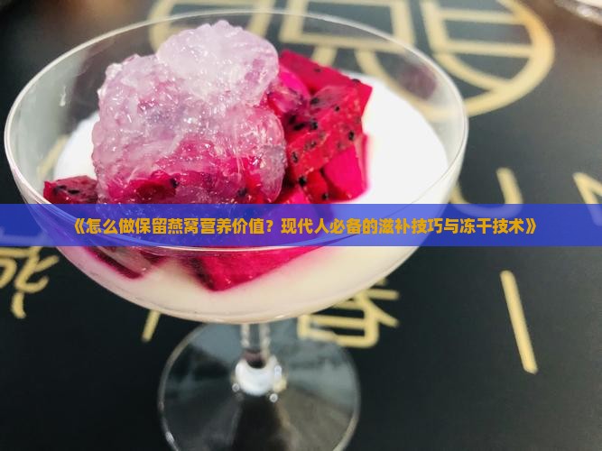 《怎么做保留燕窝营养价值？现代人必备的滋补技巧与冻干技术》