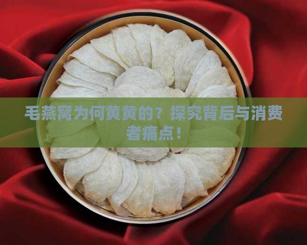 毛燕窝为何黄黄的？探究背后与消费者痛点！