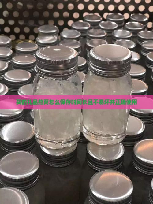 买的礼品燕窝怎么保存时间长且不易坏并正确使用