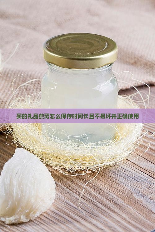 买的礼品燕窝怎么保存时间长且不易坏并正确使用
