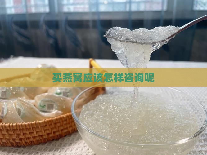 买燕窝应该怎样咨询呢