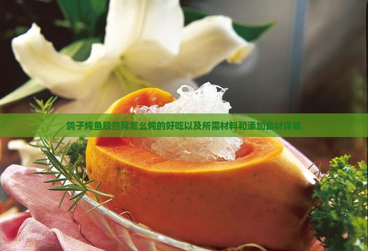 鸽子炖鱼胶燕窝怎么炖的好吃以及所需材料和添加食材详解