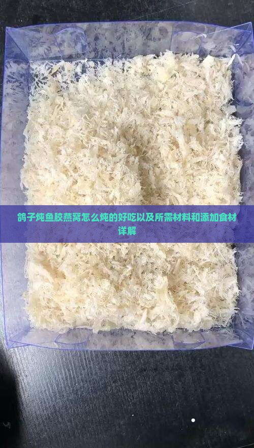 鸽子炖鱼胶燕窝怎么炖的好吃以及所需材料和添加食材详解