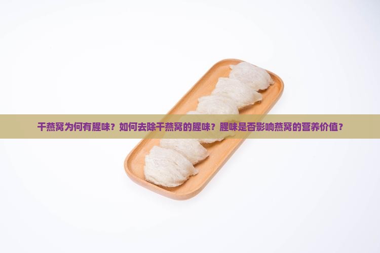 干燕窝为何有腥味？如何去除干燕窝的腥味？腥味是否影响燕窝的营养价值？