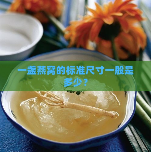 一盏燕窝的标准尺寸一般是多少？