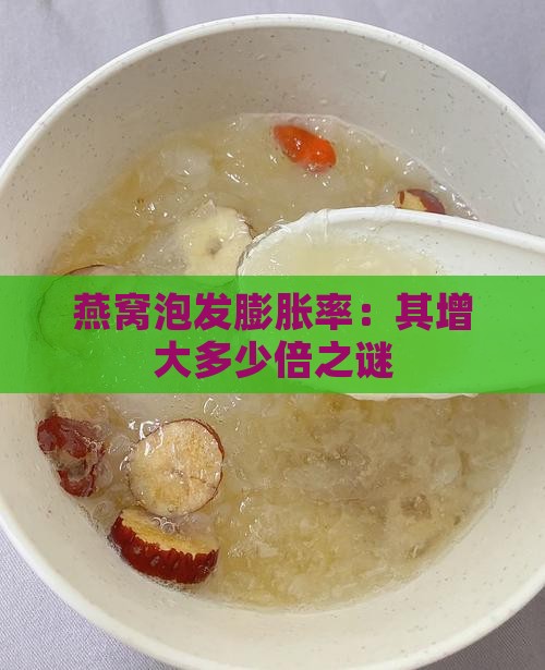 燕窝泡发膨胀率：其增大多少倍之谜