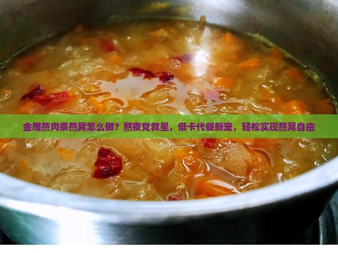 金雕燕肉条燕窝怎么做？熬夜党救星，低卡代餐新宠，轻松实现燕窝自由