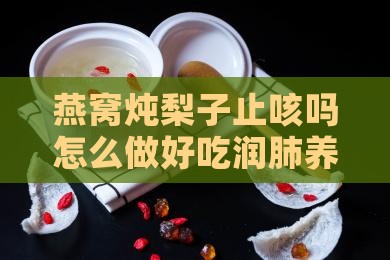 燕窝炖梨子止咳吗怎么做好吃润肺养颜的功效
