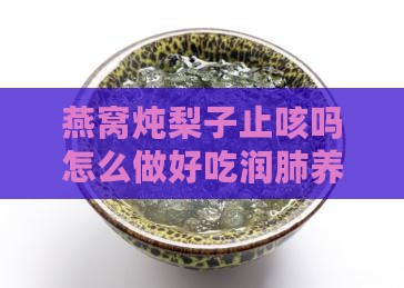燕窝炖梨子止咳吗怎么做好吃润肺养颜的功效