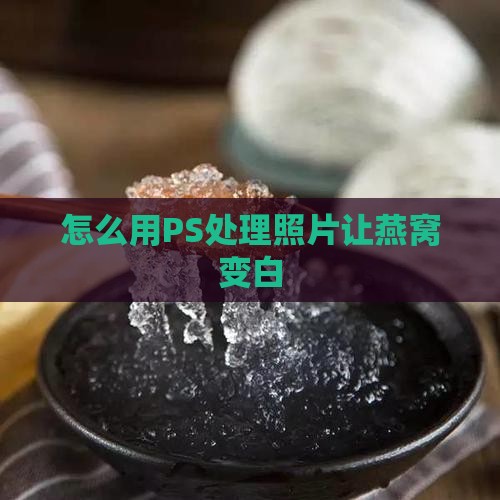 怎么用PS处理照片让燕窝变白