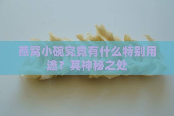 燕窝小碗究竟有什么特别用途？其神秘之处