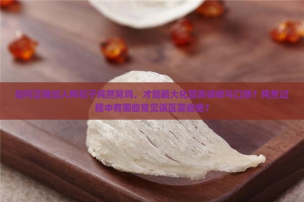 如何正确加入枸杞子炖燕窝鸡，才能最大化营养吸收与口感？炖煮过程中有哪些常见误区需避免？