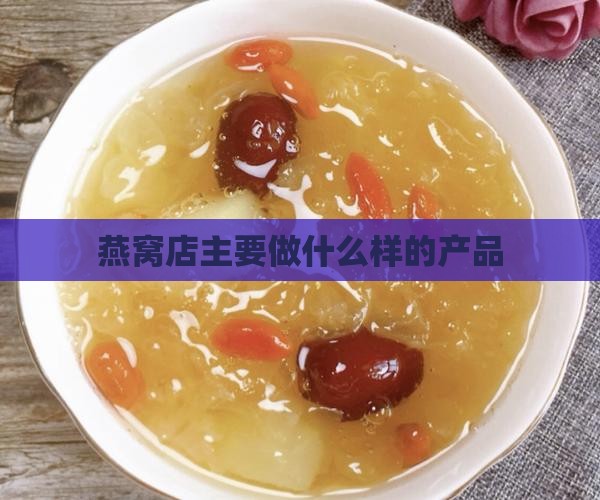燕窝店主要做什么样的产品