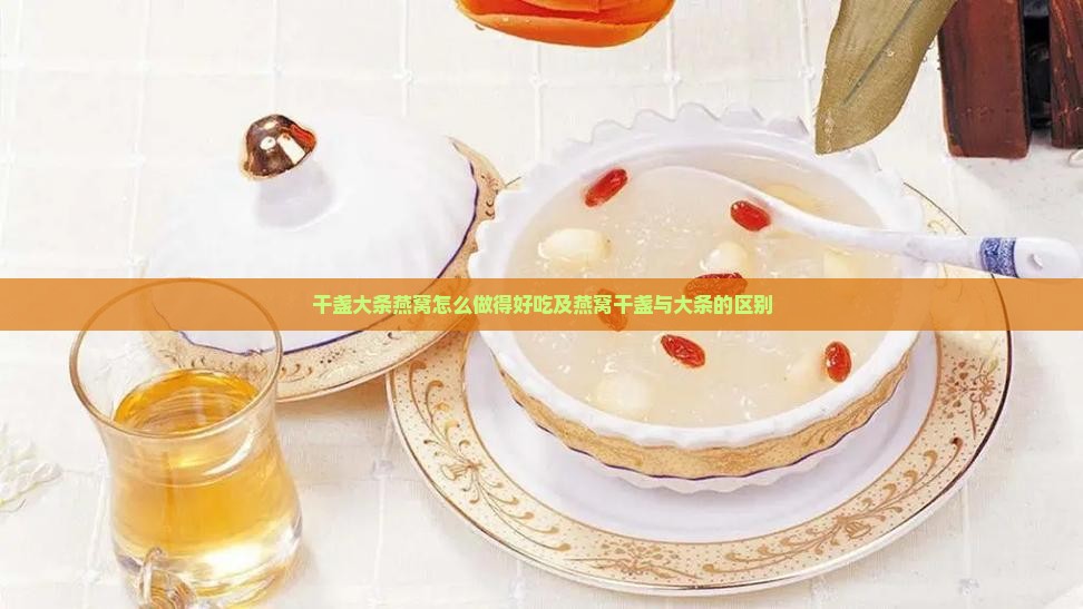 干盏大条燕窝怎么做得好吃及燕窝干盏与大条的区别