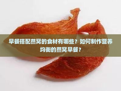 早餐搭配燕窝的食材有哪些？如何制作营养均衡的燕窝早餐？