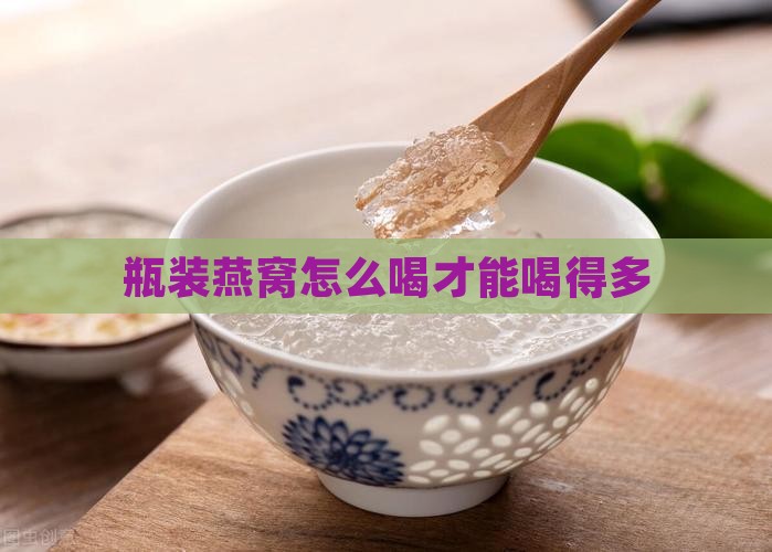 瓶装燕窝怎么喝才能喝得多