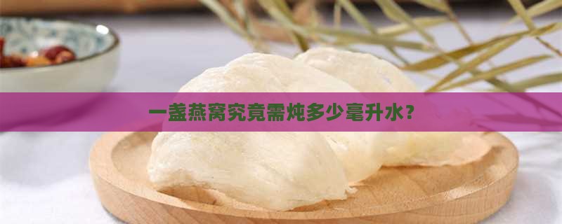 一盏燕窝究竟需炖多少毫升水？