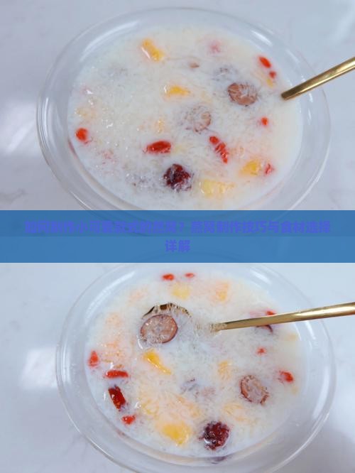 如何制作小可爱款式的燕窝？燕窝制作技巧与食材选择详解