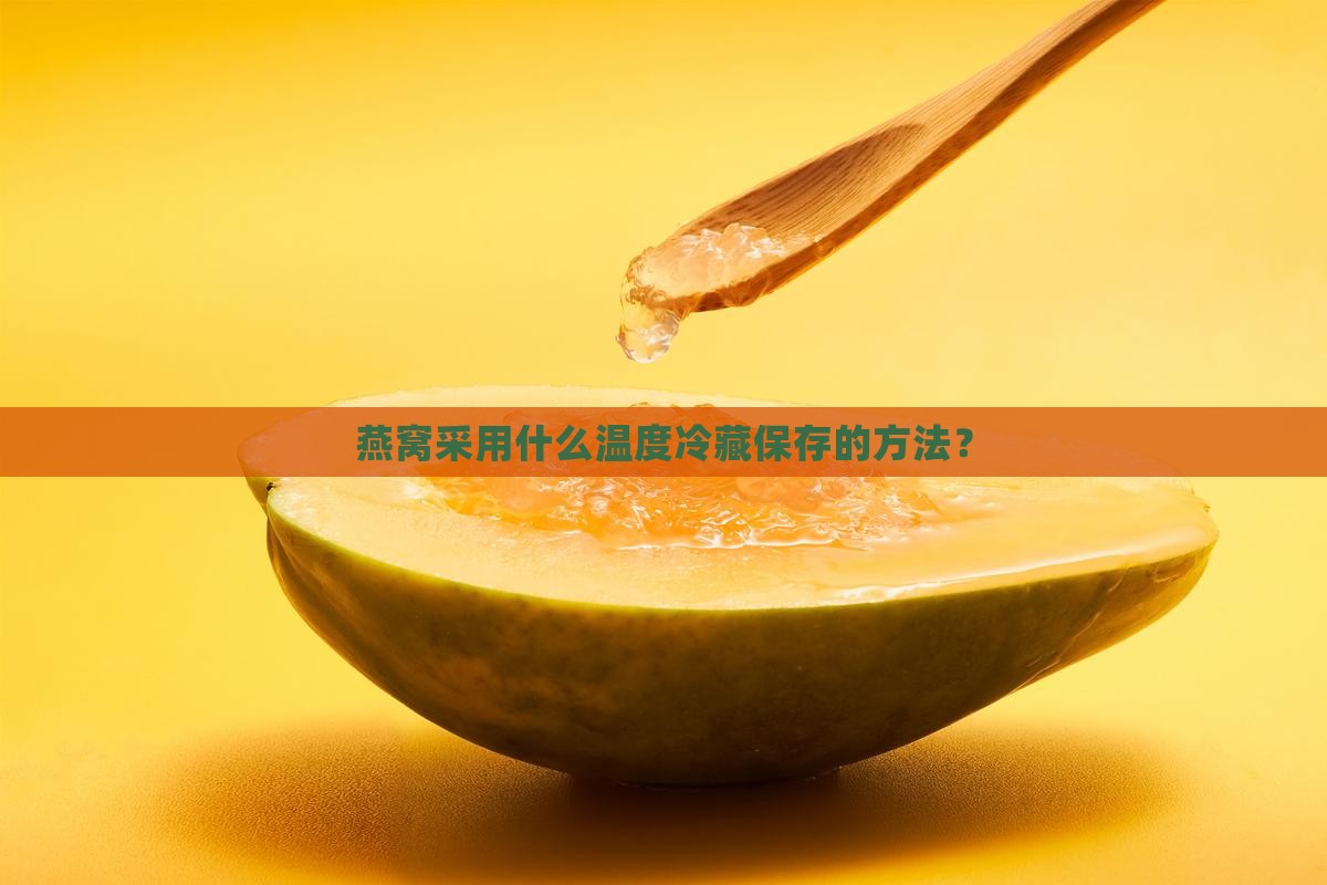 燕窝采用什么温度冷藏保存的方法？