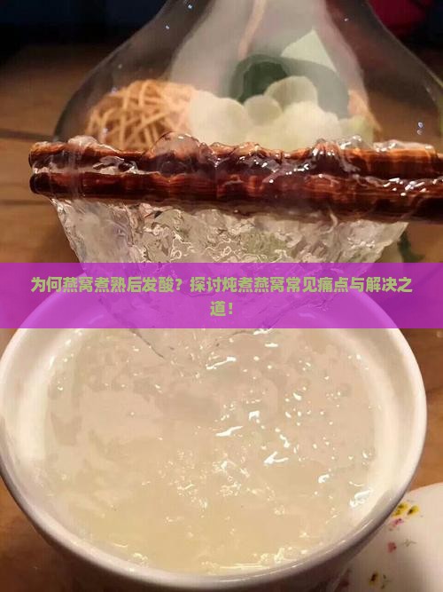 为何燕窝煮熟后发酸？探讨炖煮燕窝常见痛点与解决之道！