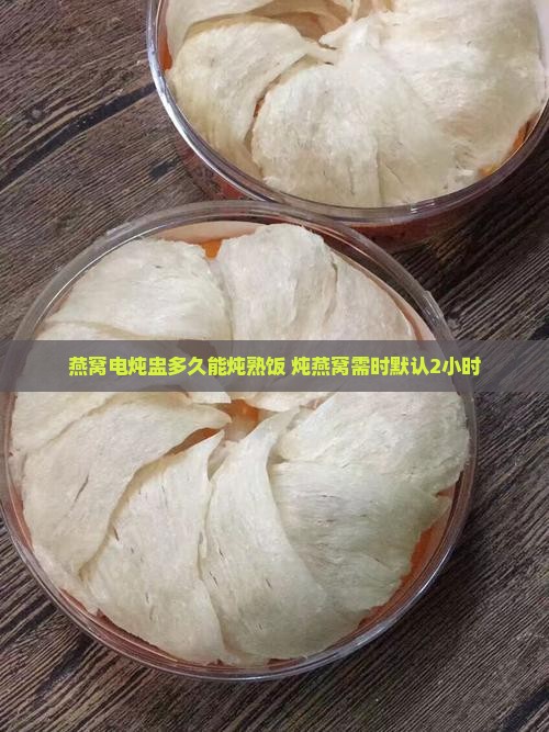 燕窝电炖盅多久能炖熟饭 炖燕窝需时默认2小时