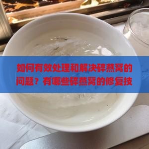 如何有效处理和解决碎燕窝的问题？有哪些碎燕窝的修复技巧和处理方法？如何确保碎燕窝的营养价值不受损失？