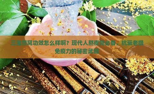 三宝燕窝功效怎么样啊？现代人熬夜党必备，抗衰老提免疫力的秘密武器