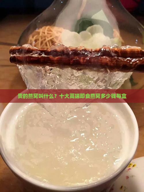 贵的燕窝叫什么？十大高端即食燕窝多少钱每盒