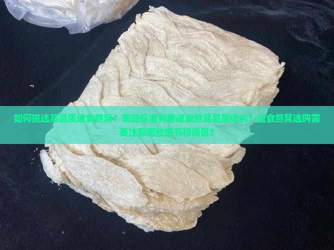 如何挑选高品质速食燕窝？哪些标准判断速食燕窝品质优劣？速食燕窝选购需要注意哪些细节和误区？