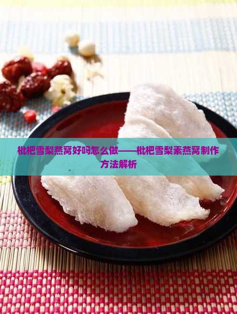 枇杷雪梨燕窝好吗怎么做——枇杷雪梨素燕窝制作方法解析