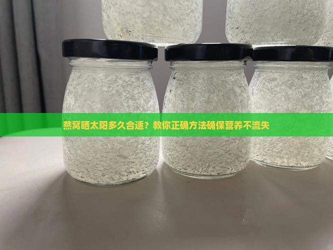 燕窝晒太阳多久合适？教你正确方法确保营养不流失