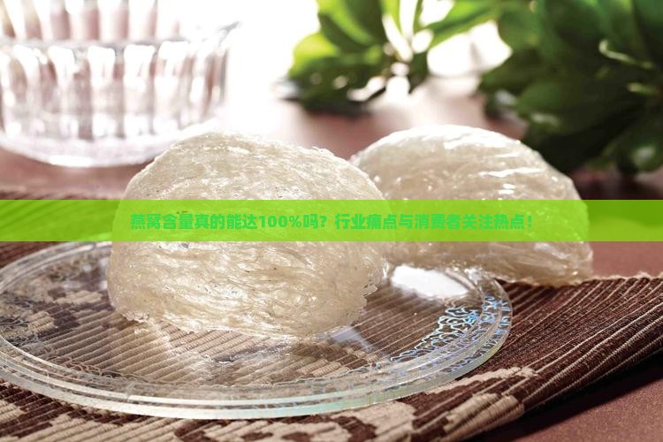 燕窝含量真的能达100%吗？行业痛点与消费者关注热点！